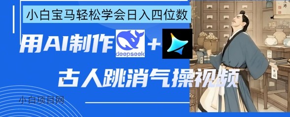 AI古人跳消气操视频制作，deepseek+即梦，小白宝马轻松学会日入四位数-小白项目分享网