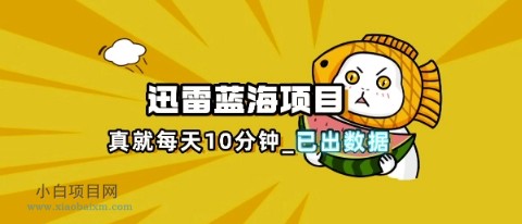 迅雷浏览器项目_真就每天忙活10分钟,完整拆解+热点把控(超详细拆解教程)