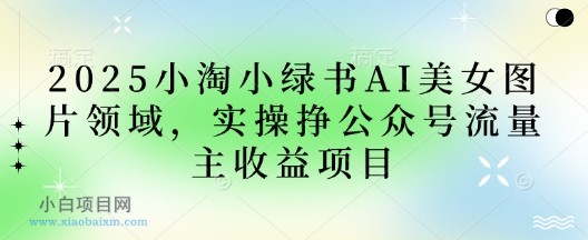 2025小绿书AI美女图片领域,实操挣公众号流量主收益项目