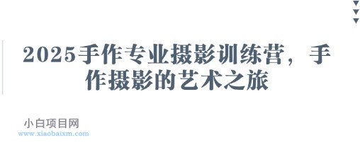 2025手作专业摄影训练营,手作摄影的艺术之旅