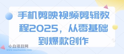 手机剪映视频剪辑教程2025，从零基础到爆款创作-小白项目分享网