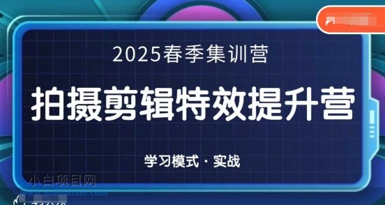 2025春季拍剪全能集训营，拍摄剪辑特效提升营-小白项目分享网