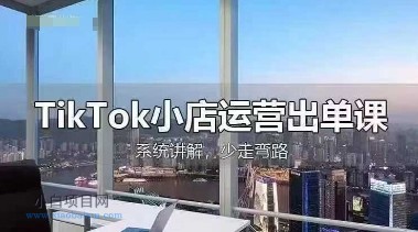 TikTok小店运营出单课,从开店选品、运营出单、发货回款,进行全流程讲解