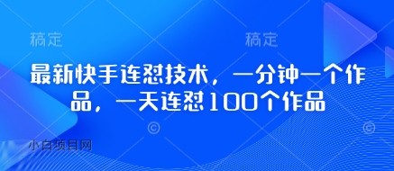 最新快手连怼技术，一分钟一个作品，一天连怼100个作品-小白项目分享网