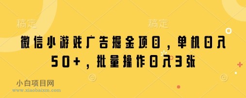 微信小游戏广告掘金项目，单机日入50+，批量操作日入3张-小白项目分享网