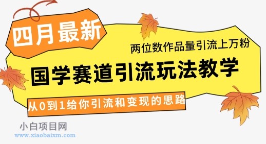 4月最新,国学赛道引流玩法教学,两位数作品量引流上万粉,从0到1给你引流和变现的思路