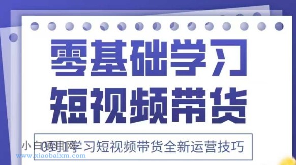 抖音全新短视频带货运营技巧，2025年新课，0到1学习短视频带货全新运营技巧-小白项目分享网