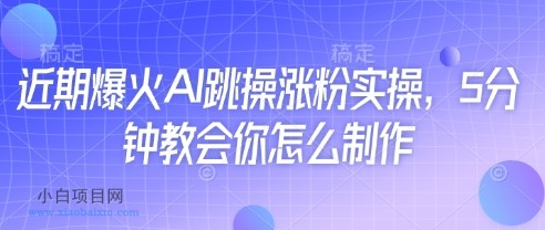 近期爆火AI跳操涨粉实操，5分钟教会你怎么制作-小白项目分享网