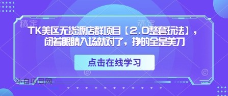 TK美区无货源店群项目【2.0整套玩法】,闭着眼睛入场就对了,挣的全是美刀