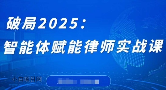 破局2025：智能体赋能律师实战课，打破编程壁垒，完成复杂任务，沉淀专属知识，赋能律师实务-小白项目分享网