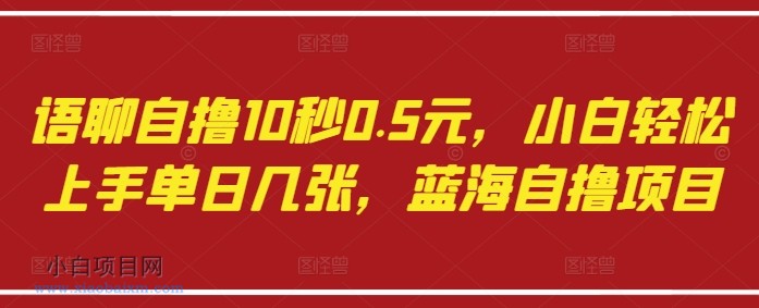 语聊自撸10秒0.5元,小白轻松上手单日几张,蓝海自撸项目