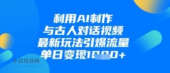 利用AI制作与古人对话的视频,最新玩法引爆流量,单日变现1k
