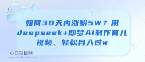 如何30天内涨粉5W?用deepseek+即梦AI制作育儿视频,轻松月入过w