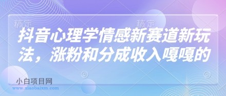 抖音心理学情感新赛道新玩法，涨粉和分成收入嘎嘎的-小白项目分享网