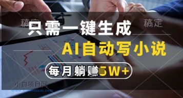 只需一键生成，AI自动写小说，实现躺着也能写作，每月收益过1w【揭秘】-小白项目分享网