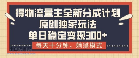 得物流量主全新分成计划模式,原创独家玩法,每天十分钟,躺挣模式,单日稳定变现3张+【揭秘】