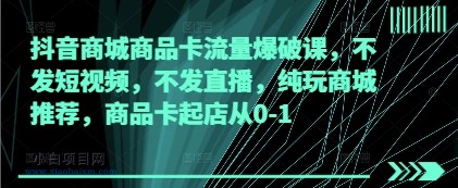 抖音商城商品卡流量爆破课,不发短视频,不发直播,纯玩商城推荐,商品卡起店从0-1