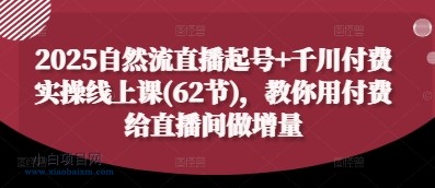 2025自然流直播起号+千川付费实操线上课(62节),教你用付费给直播间做增量