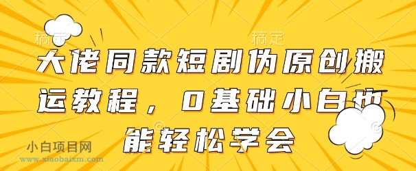 大佬同款短剧伪原创搬运方法,0基础小白也能轻松学会