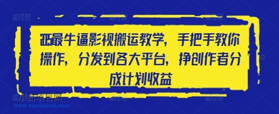 2025最牛逼影视搬运教学，手把手教你操作，分发到各大平台，挣创作者分成计划收益-小白项目分享网