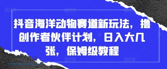 抖音海洋动物赛道新玩法，撸创作者伙伴计划，日入大几张，保姆级教程-小白项目分享网