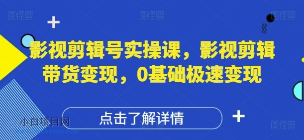 影视剪辑号实操课,影视剪辑带货变现,0基础极速变现