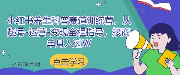 小红书养生科普赛道训练营,从起号-运营-变现全程指导,接商单月入过W
