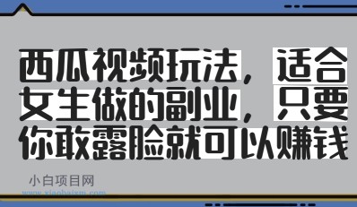 西瓜视频玩法,适合女生做的副业,只要你敢露脸就有收益