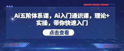 Ai五阶体系课,Ai入门通识课,理论+实操,带你快速入门-小白项目分享网