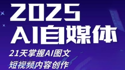 2025自媒体系统实战训练营，21天掌握AI图文短视频内容创作-小白项目分享网