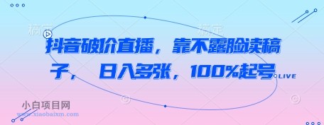 抖音破价直播,靠不露脸读稿子, 日入多张,100%起号