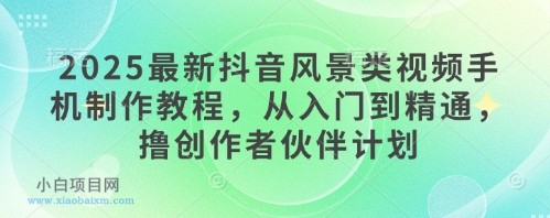 2025最新抖音风景类视频手机制作教程,从入门到精通,撸创作者伙伴计划
