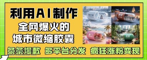 利用AI制作全网爆火的城市微缩胶囊，条条爆款， 多平台分发，疯狂涨粉变现-小白项目分享网