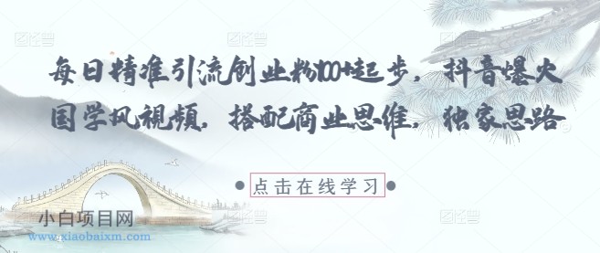 每日精准引流创业粉100+起步,抖音爆火国学风视频,搭配商业思维,独家思路
