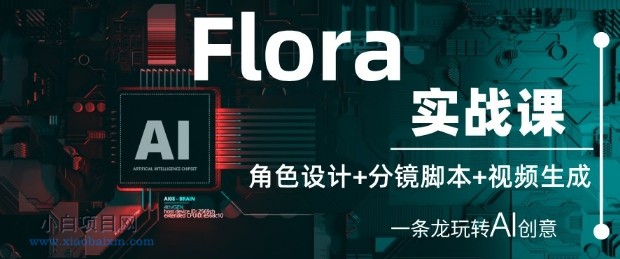 Flora实战课：角色设计+分镜脚本+视频生成，一条龙玩转AI创意-小白项目分享网