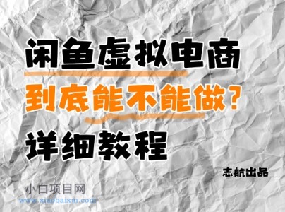 闲鱼虚拟电商，到底能不能做？详细教程-小白项目分享网