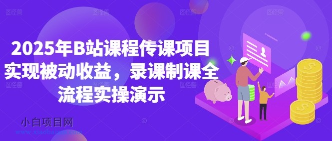 2025年B站课程传课项目实现被动收益,录课制课全流程实操演示