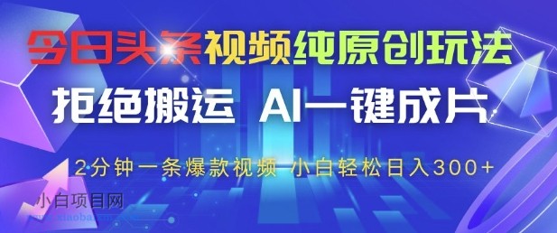 今日头条视频纯原创玩法,拒绝搬运,AI一键成片, 2分钟一条爆款视频,小白也能轻松日入3张+【揭秘】