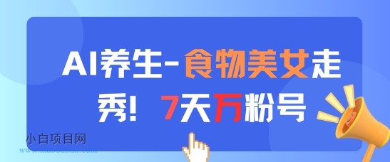 AI养生新玩法，食物美女走秀，7天万粉号-小白项目分享网