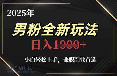2025年男粉全新玩法,小白轻松上手,兼职副业首选,轻轻松松日入1k+