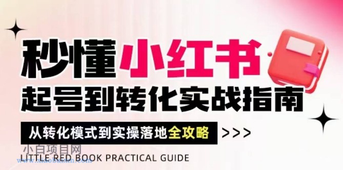 秒懂小红书-起号到转化实战指南,从转化模式到实操落地全攻略,让你破解流量玄学,做得有结果