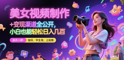 美女视频制作 + 变现渠道全公开，小白也能轻松日入几张【揭秘】-小白项目分享网