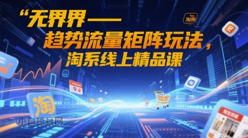无界-趋势流量矩阵玩法,淘系线上精品课