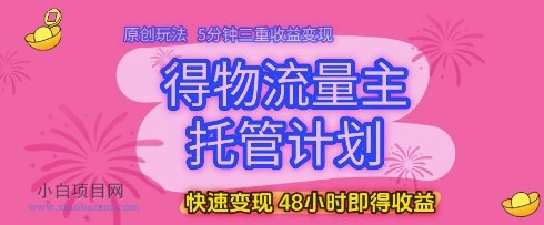 得物流量主托管计划,原创玩法,5分钟三重收益变现,快速变现,48小时即得收益【揭秘】