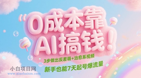 0成本靠AI搞钱!3步做出反差萌+治愈系视频,新手也能7天起号爆流量
