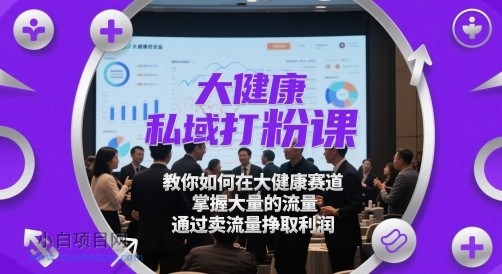 大健康私域打粉课,教你如何在大健康赛道,掌握大量的流量,通过卖流量挣取利润