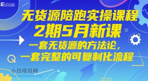 无货源陪跑实操课程2期5月新课，一套无货源的方法论，一套完整的可复制化流程-小白项目分享网