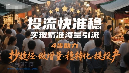 投流快准稳,实现精准海量引流,4步助力,抄捷径·做增量·稳转化·提投产
