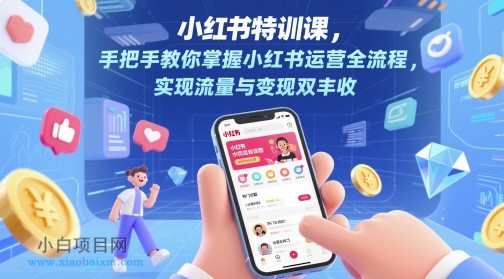 小红书特训课,手把手教你掌握小红书运营全流程,实现流量与变现双丰收