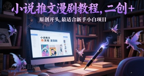 小说推文漫剧教程，二创+原创开头，最适合新手小白项目-小白项目分享网